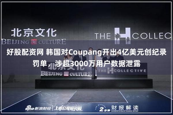 好股配资网 韩国对Coupang开出4亿美元创纪录罚单，涉超3000万用户数据泄露