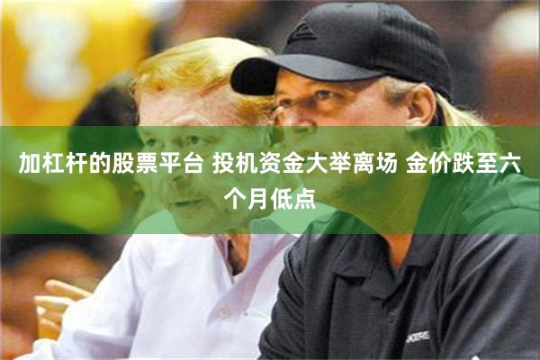 加杠杆的股票平台 投机资金大举离场 金价跌至六个月低点