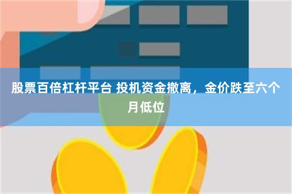 股票百倍杠杆平台 投机资金撤离，金价跌至六个月低位