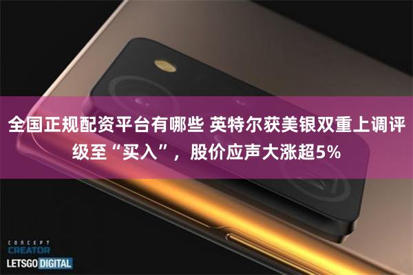 全国正规配资平台有哪些 英特尔获美银双重上调评级至“买入”，股价应声大涨超5%