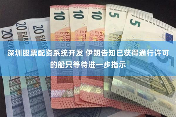 深圳股票配资系统开发 伊朗告知已获得通行许可的船只等待进一步指示
