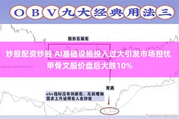 炒股配资炒股 AI基础设施投入过大引发市场担忧 甲骨文股价盘后大跌10%