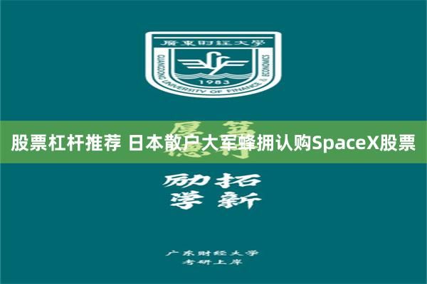 股票杠杆推荐 日本散户大军蜂拥认购SpaceX股票