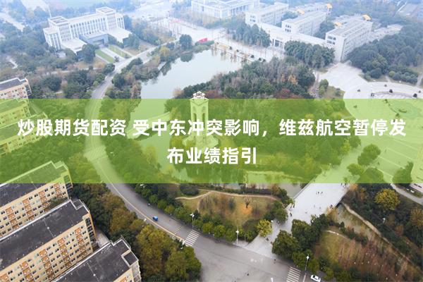 炒股期货配资 受中东冲突影响，维兹航空暂停发布业绩指引