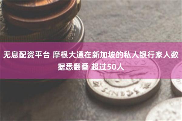 无息配资平台 摩根大通在新加坡的私人银行家人数据悉翻番 超过50人