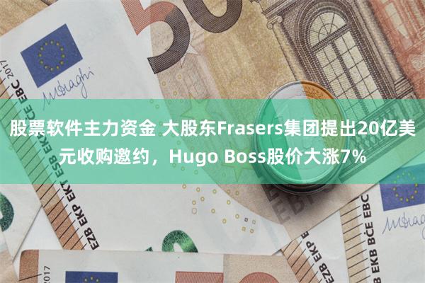 股票软件主力资金 大股东Frasers集团提出20亿美元收购邀约，Hugo Boss股价大涨7%