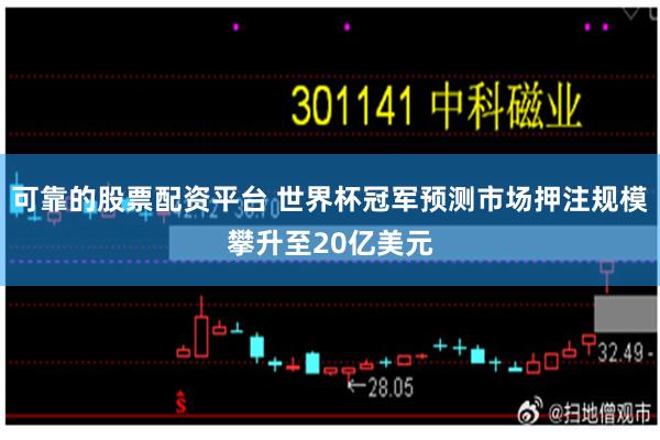 可靠的股票配资平台 世界杯冠军预测市场押注规模攀升至20亿美元
