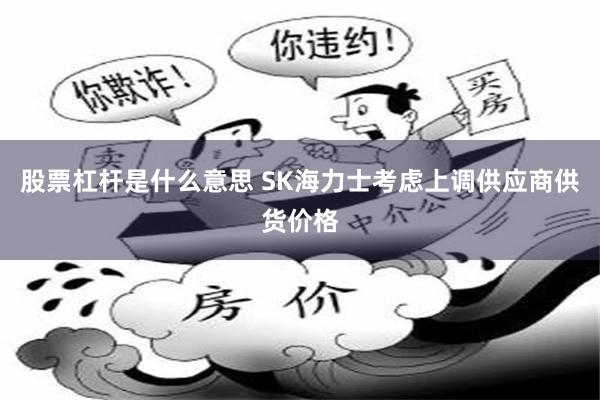 股票杠杆是什么意思 SK海力士考虑上调供应商供货价格