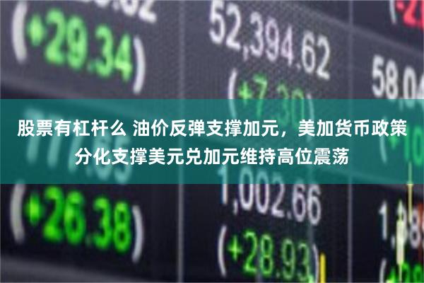 股票有杠杆么 油价反弹支撑加元，美加货币政策分化支撑美元兑加元维持高位震荡
