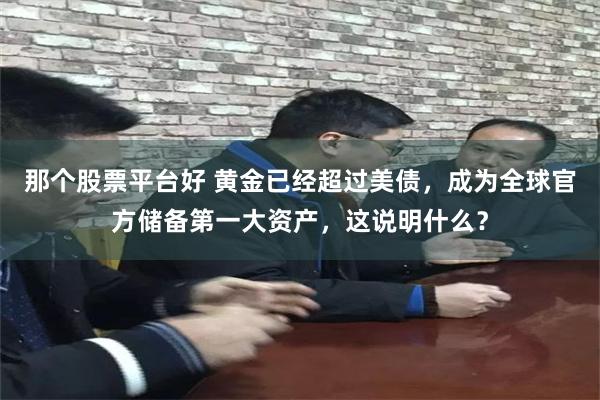 那个股票平台好 黄金已经超过美债，成为全球官方储备第一大资产，这说明什么？