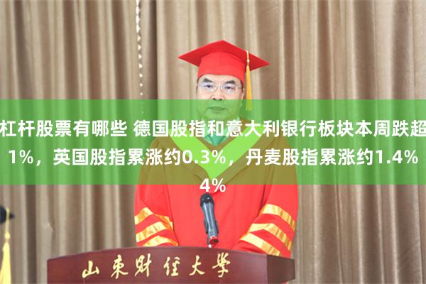 杠杆股票有哪些 德国股指和意大利银行板块本周跌超1%，英国股指累涨约0.3%，丹麦股指累涨约1.4%