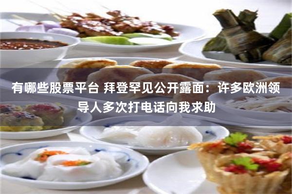有哪些股票平台 拜登罕见公开露面：许多欧洲领导人多次打电话向我求助