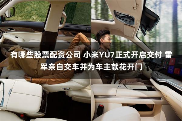 有哪些股票配资公司 小米YU7正式开启交付 雷军亲自交车并为车主献花开门