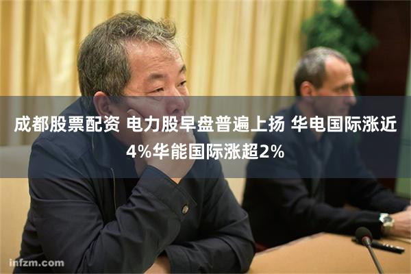 成都股票配资 电力股早盘普遍上扬 华电国际涨近4%华能国际涨超2%