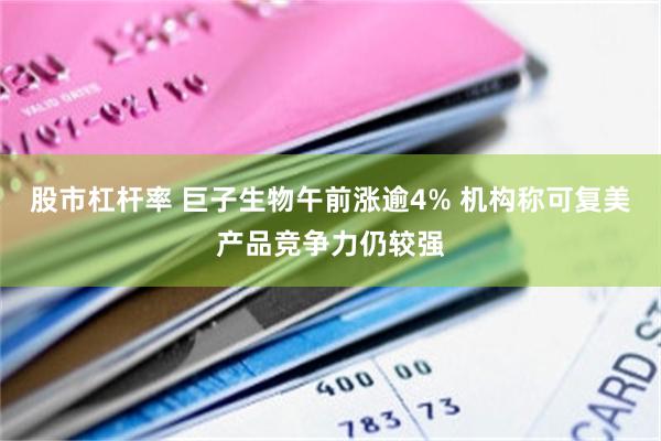 股市杠杆率 巨子生物午前涨逾4% 机构称可复美产品竞争力仍较强