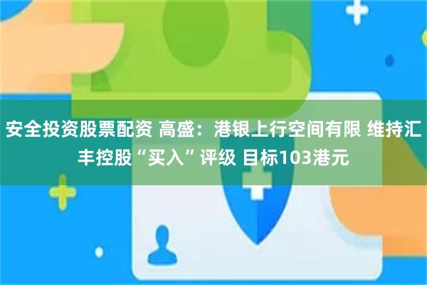 安全投资股票配资 高盛：港银上行空间有限 维持汇丰控股“买入”评级 目标103港元