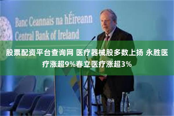 股票配资平台查询网 医疗器械股多数上扬 永胜医疗涨超9%春立医疗涨超3%
