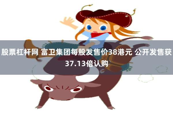 股票杠杆网 富卫集团每股发售价38港元 公开发售获37.13倍认购