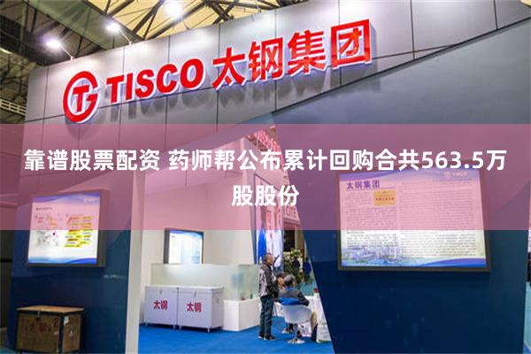 靠谱股票配资 药师帮公布累计回购合共563.5万股股份