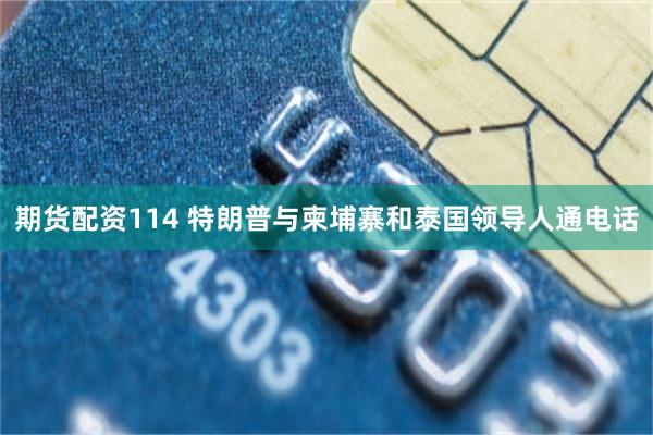 期货配资114 特朗普与柬埔寨和泰国领导人通电话