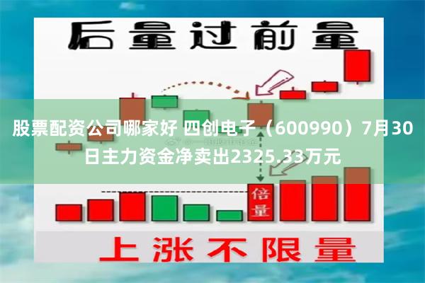 股票配资公司哪家好 四创电子（600990）7月30日主力资金净卖出2325.33万元