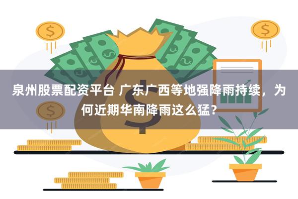 泉州股票配资平台 广东广西等地强降雨持续，为何近期华南降雨这么猛？