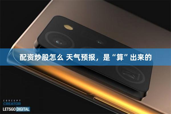 配资炒股怎么 天气预报，是“算”出来的