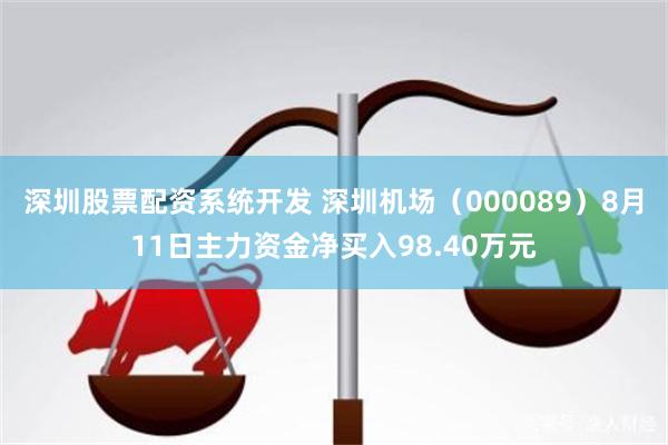 深圳股票配资系统开发 深圳机场（000089）8月11日主力资金净买入98.40万元