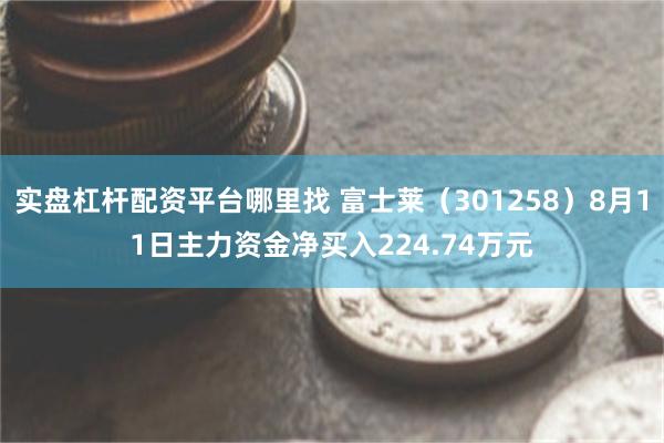 实盘杠杆配资平台哪里找 富士莱（301258）8月11日主力资金净买入224.74万元