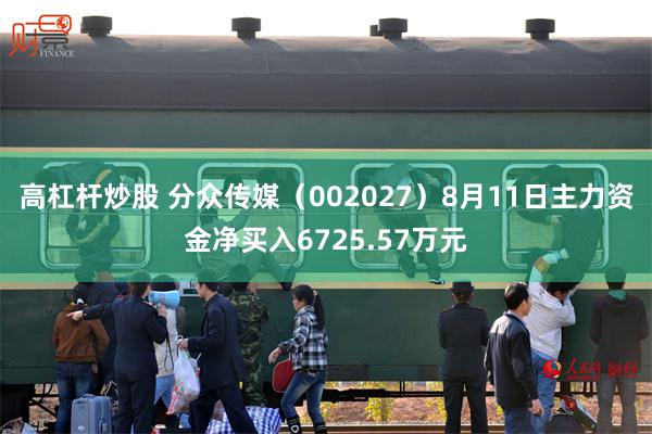 高杠杆炒股 分众传媒（002027）8月11日主力资金净买入6725.57万元