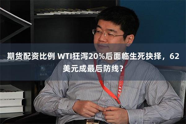 期货配资比例 WTI狂泻20%后面临生死抉择，62美元成最后防线？