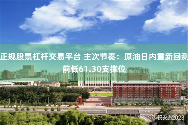 正规股票杠杆交易平台 主次节奏：原油日内重新回测前低61.30支撑位