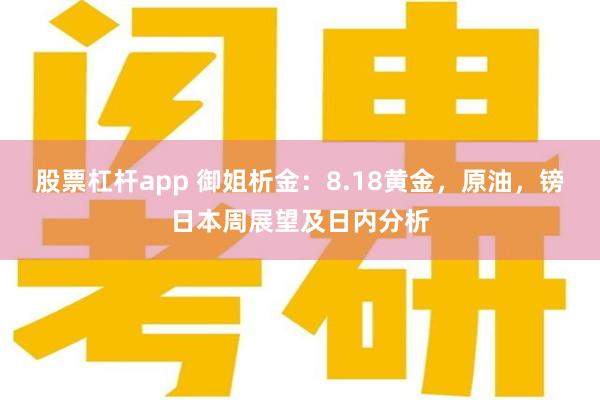 股票杠杆app 御姐析金：8.18黄金，原油，镑日本周展望及日内分析