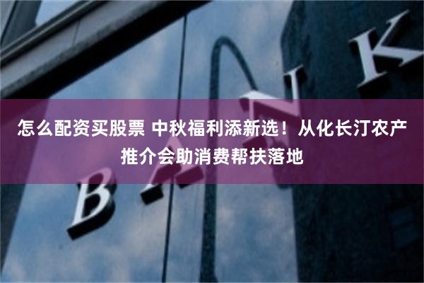 怎么配资买股票 中秋福利添新选！从化长汀农产推介会助消费帮扶落地