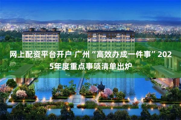 网上配资平台开户 广州“高效办成一件事”2025年度重点事项清单出炉