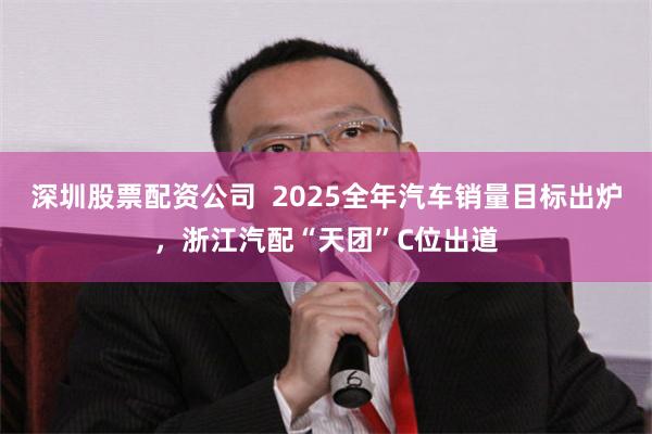 深圳股票配资公司  2025全年汽车销量目标出炉，浙江汽配“天团”C位出道