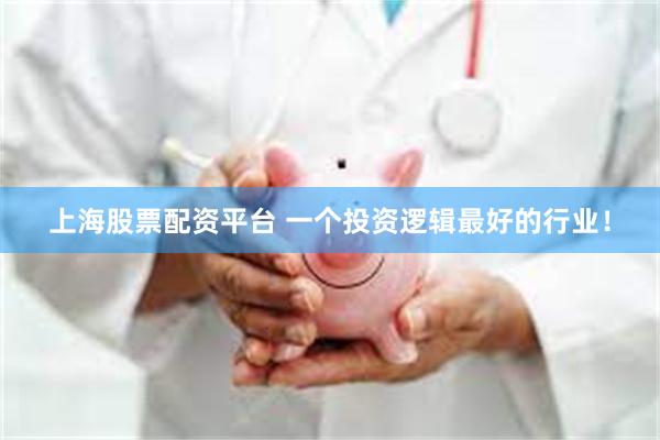上海股票配资平台 一个投资逻辑最好的行业！