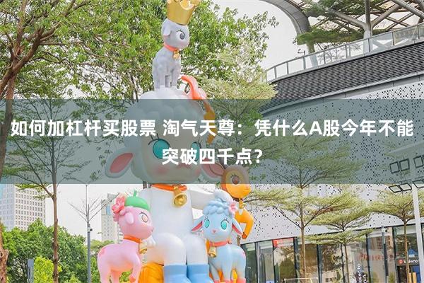 如何加杠杆买股票 淘气天尊：凭什么A股今年不能突破四千点？