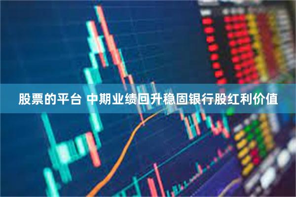 股票的平台 中期业绩回升稳固银行股红利价值