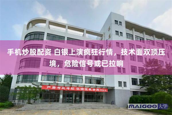手机炒股配资 白银上演疯狂行情，技术面双顶压境，危险信号或已拉响
