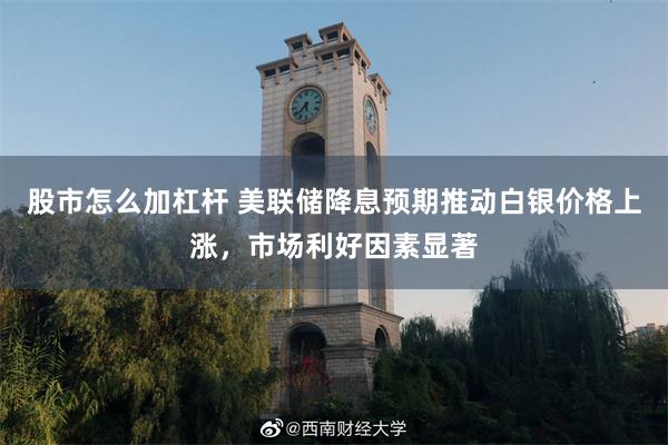 股市怎么加杠杆 美联储降息预期推动白银价格上涨，市场利好因素显著