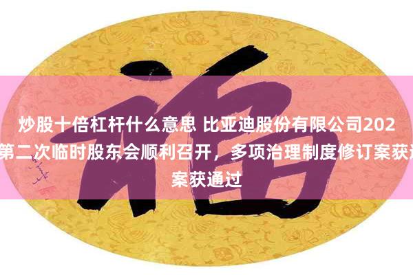炒股十倍杠杆什么意思 比亚迪股份有限公司2025年第二次临时股东会顺利召开，多项治理制度修订案获通过