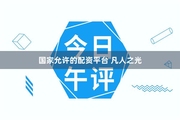 国家允许的配资平台 凡人之光