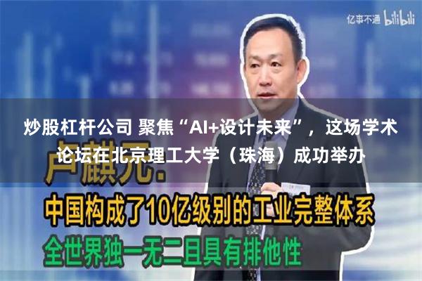 炒股杠杆公司 聚焦“AI+设计未来”，这场学术论坛在北京理工大学（珠海）成功举办