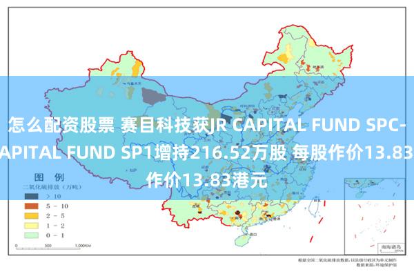 怎么配资股票 赛目科技获JR CAPITAL FUND SPC-JR CAPITAL FUND SP1增持216.52万股 每股作价13.83港元