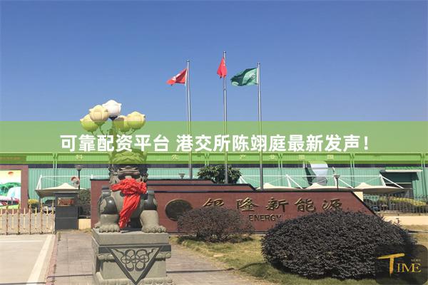 可靠配资平台 港交所陈翊庭最新发声！