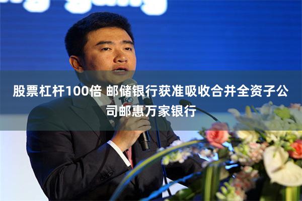 股票杠杆100倍 邮储银行获准吸收合并全资子公司邮惠万家银行