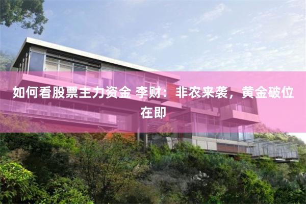 如何看股票主力资金 李财：非农来袭，黄金破位在即