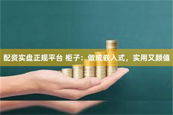 配资实盘正规平台 柜子：做成嵌入式，实用又颜值