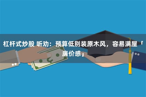 杠杆式炒股 听劝：预算低别装原木风，容易满屋「廉价感」